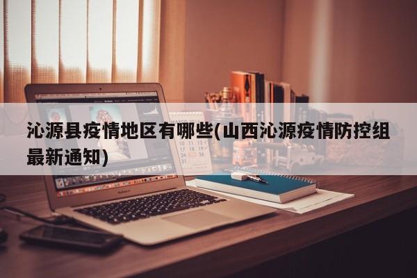 沁源县疫情地区有哪些(山西沁源疫情防控组最新通知)