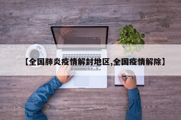 【全国肺炎疫情解封地区,全国疫情解除】