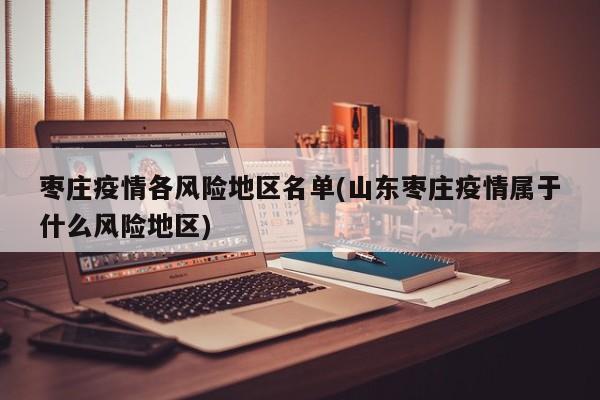 枣庄疫情各风险地区名单(山东枣庄疫情属于什么风险地区)
