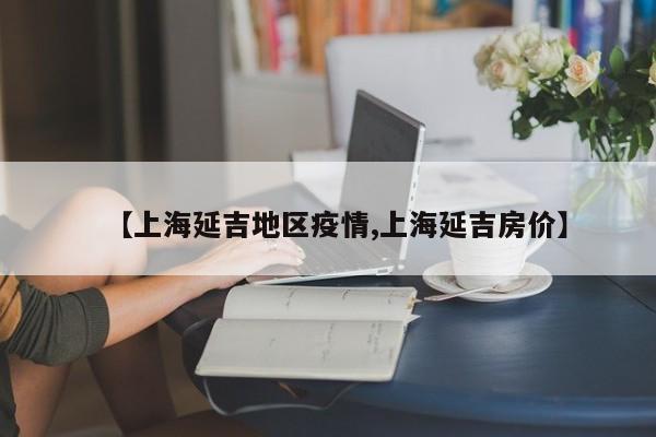 【上海延吉地区疫情,上海延吉房价】