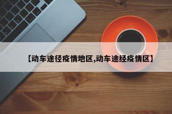 【动车途径疫情地区,动车途经疫情区】