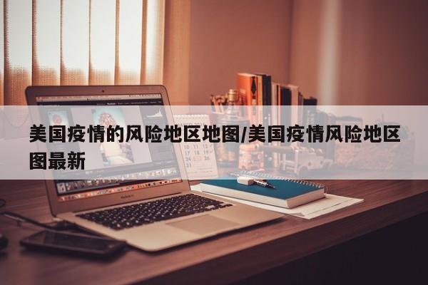 美国疫情的风险地区地图/美国疫情风险地区图最新