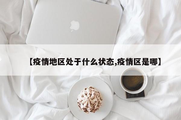 【疫情地区处于什么状态,疫情区是哪】