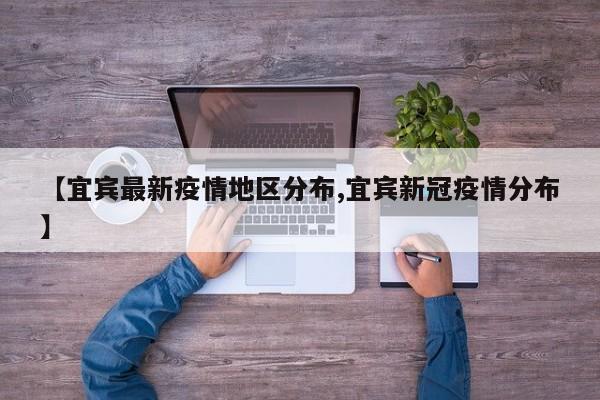 【宜宾最新疫情地区分布,宜宾新冠疫情分布】