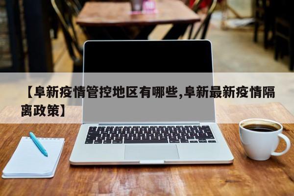 【阜新疫情管控地区有哪些,阜新最新疫情隔离政策】