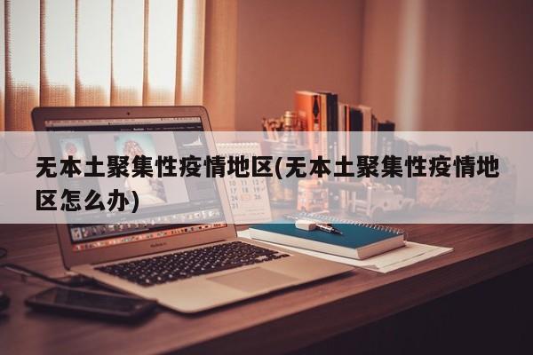 无本土聚集性疫情地区(无本土聚集性疫情地区怎么办)
