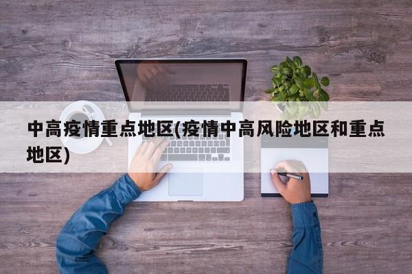 中高疫情重点地区(疫情中高风险地区和重点地区)