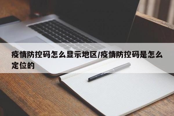 疫情防控码怎么显示地区/疫情防控码是怎么定位的