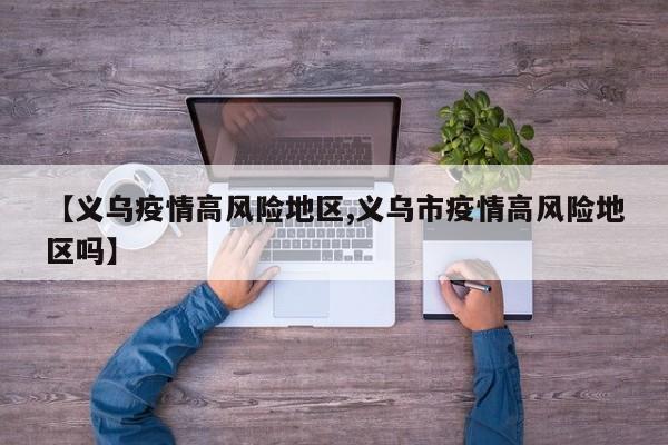 【义乌疫情高风险地区,义乌市疫情高风险地区吗】