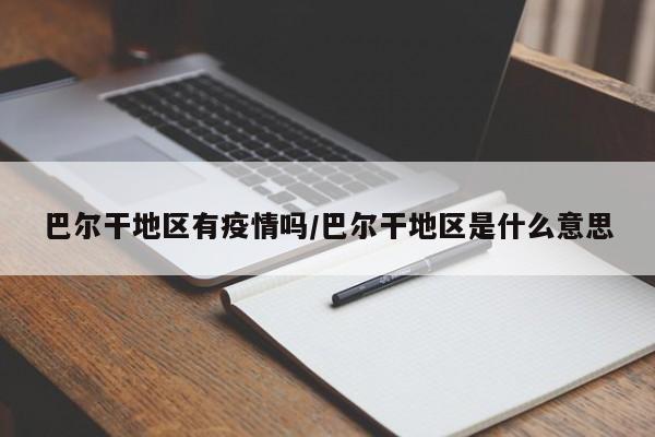 巴尔干地区有疫情吗/巴尔干地区是什么意思