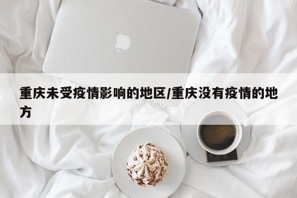 重庆未受疫情影响的地区/重庆没有疫情的地方