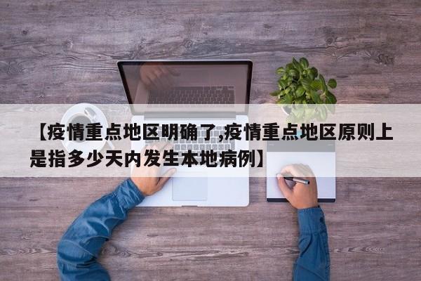 【疫情重点地区明确了,疫情重点地区原则上是指多少天内发生本地病例】