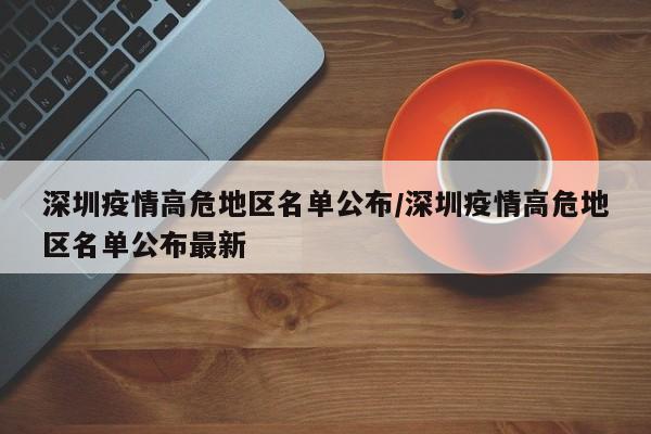 深圳疫情高危地区名单公布/深圳疫情高危地区名单公布最新