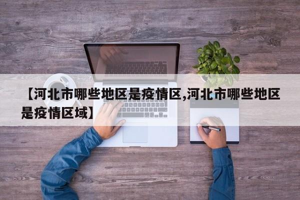 【河北市哪些地区是疫情区,河北市哪些地区是疫情区域】