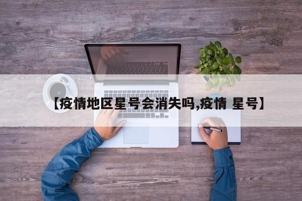 【疫情地区星号会消失吗,疫情 星号】