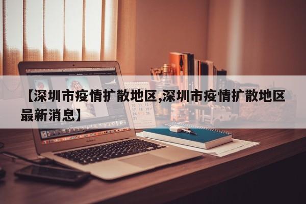 【深圳市疫情扩散地区,深圳市疫情扩散地区最新消息】