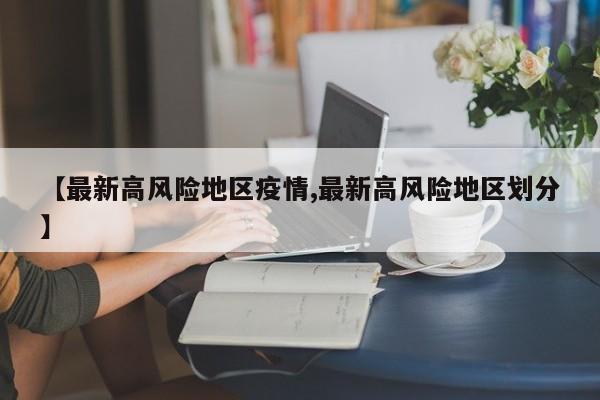 【最新高风险地区疫情,最新高风险地区划分】
