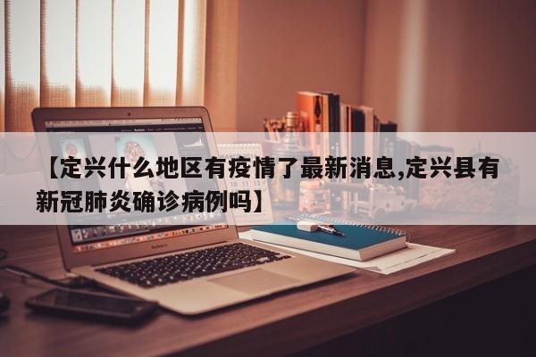 【定兴什么地区有疫情了最新消息,定兴县有新冠肺炎确诊病例吗】