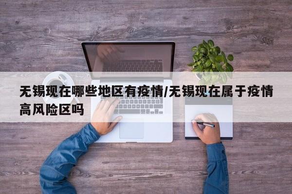 无锡现在哪些地区有疫情/无锡现在属于疫情高风险区吗