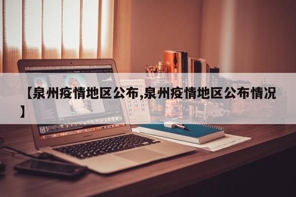 【泉州疫情地区公布,泉州疫情地区公布情况】