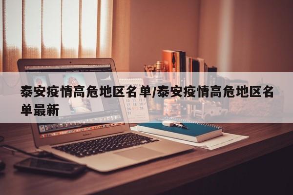 泰安疫情高危地区名单/泰安疫情高危地区名单最新