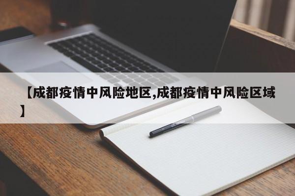 【成都疫情中风险地区,成都疫情中风险区域】