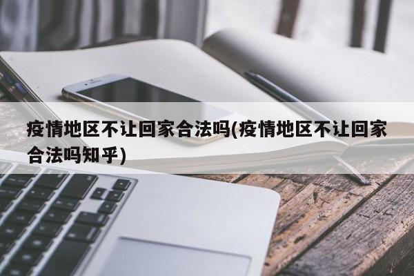 疫情地区不让回家合法吗(疫情地区不让回家合法吗知乎)