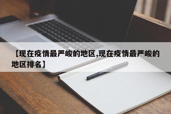 【现在疫情最严峻的地区,现在疫情最严峻的地区排名】