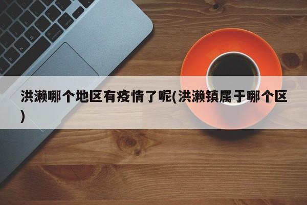 洪濑哪个地区有疫情了呢(洪濑镇属于哪个区)