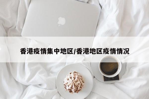 香港疫情集中地区/香港地区疫情情况