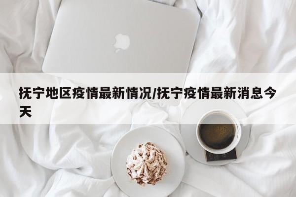 抚宁地区疫情最新情况/抚宁疫情最新消息今天