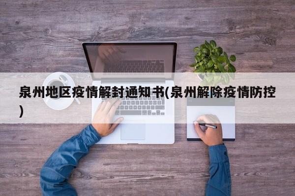 泉州地区疫情解封通知书(泉州解除疫情防控)
