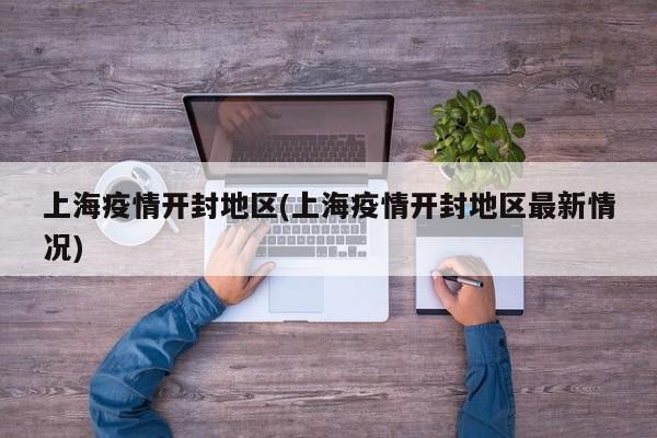 上海疫情开封地区(上海疫情开封地区最新情况)