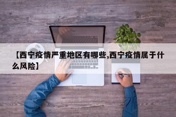 【西宁疫情严重地区有哪些,西宁疫情属于什么风险】