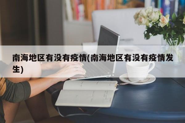 南海地区有没有疫情(南海地区有没有疫情发生)