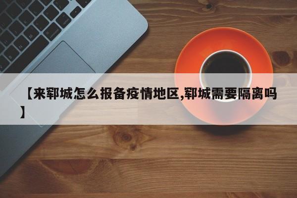 【来郓城怎么报备疫情地区,郓城需要隔离吗】
