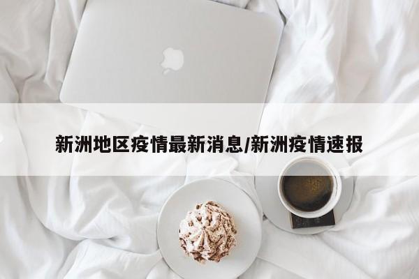 新洲地区疫情最新消息/新洲疫情速报
