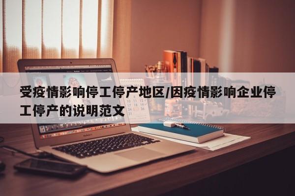 受疫情影响停工停产地区/因疫情影响企业停工停产的说明范文