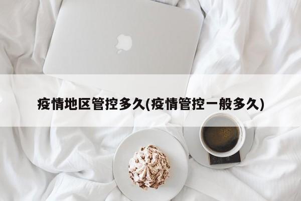 疫情地区管控多久(疫情管控一般多久)
