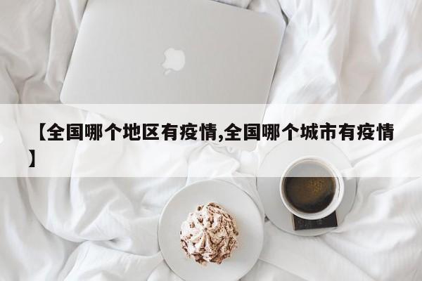 【全国哪个地区有疫情,全国哪个城市有疫情】