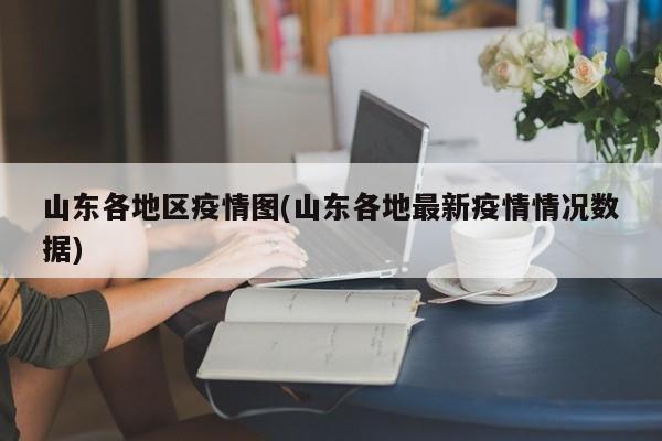 山东各地区疫情图(山东各地最新疫情情况数据)