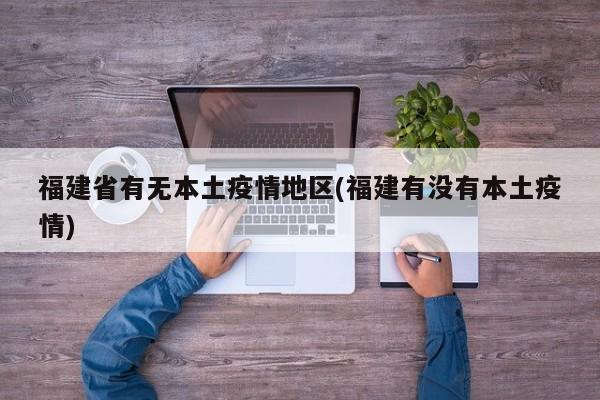 福建省有无本土疫情地区(福建有没有本土疫情)