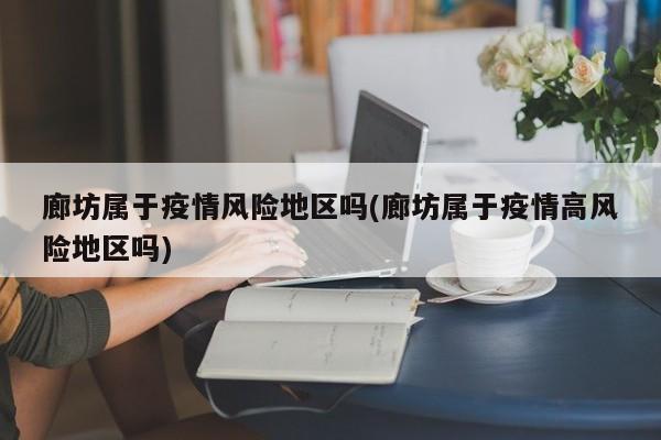 廊坊属于疫情风险地区吗(廊坊属于疫情高风险地区吗)
