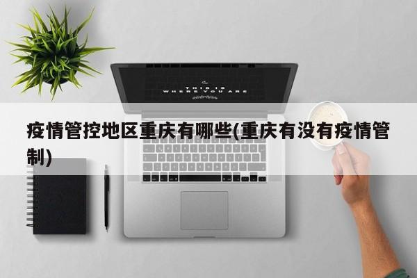 疫情管控地区重庆有哪些(重庆有没有疫情管制)