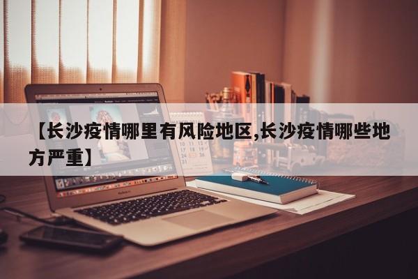 【长沙疫情哪里有风险地区,长沙疫情哪些地方严重】