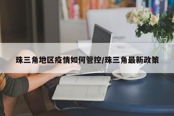 珠三角地区疫情如何管控/珠三角最新政策