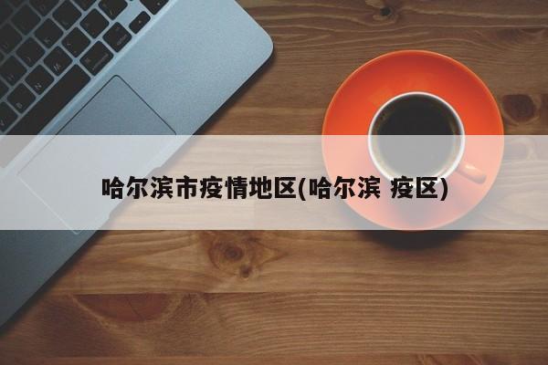 哈尔滨市疫情地区(哈尔滨 疫区)