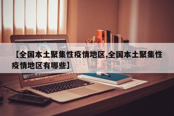 【全国本土聚集性疫情地区,全国本土聚集性疫情地区有哪些】