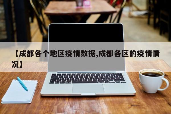 【成都各个地区疫情数据,成都各区的疫情情况】