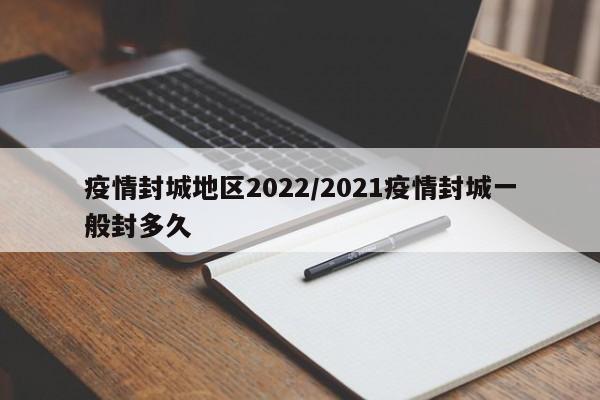 疫情封城地区2022/2021疫情封城一般封多久